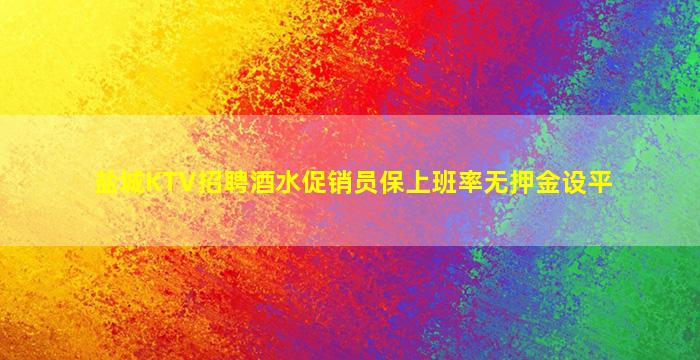 盐城KTV招聘酒水促销员保上班率无押金设平